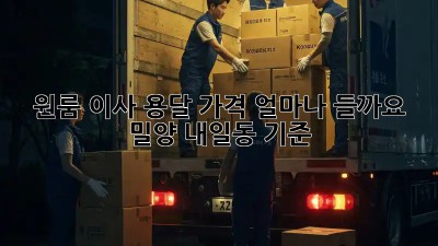 원룸 이사, 용달 가격 얼마나 들까요? 밀양 내일동 기준