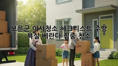 보은군 이사청소 체크리스트: 주방, 욕실, 베란다 집중 청소!