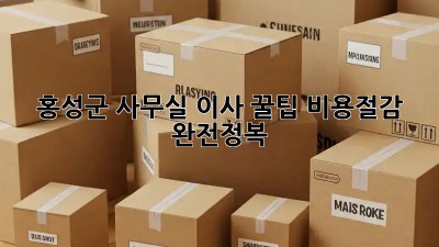 홍성군 사무실 이사 꿀팁🍯 비용절감 완전정복!